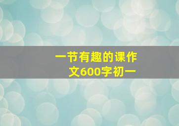 一节有趣的课作文600字初一