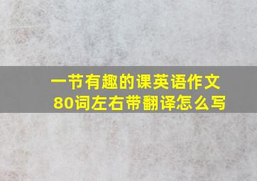 一节有趣的课英语作文80词左右带翻译怎么写