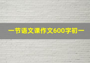 一节语文课作文600字初一