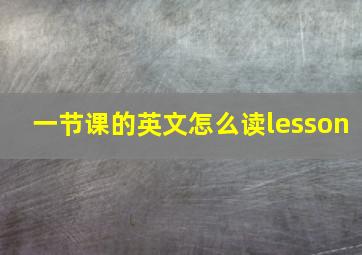 一节课的英文怎么读lesson