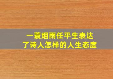 一蓑烟雨任平生表达了诗人怎样的人生态度