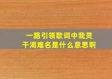 一路引领歌词中我灵干渴难名是什么意思啊