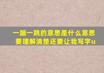 一蹦一跳的意思是什么意思要理解清楚还要让我写字u