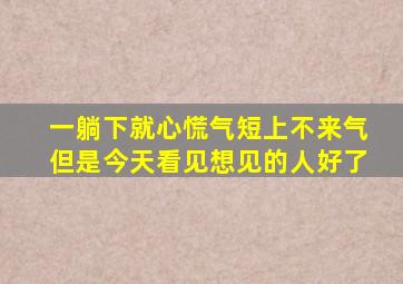 一躺下就心慌气短上不来气但是今天看见想见的人好了