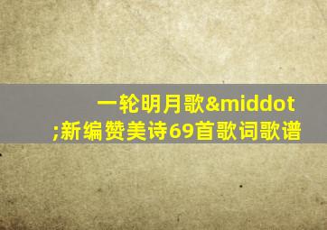 一轮明月歌·新编赞美诗69首歌词歌谱