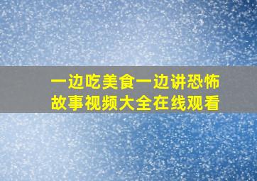 一边吃美食一边讲恐怖故事视频大全在线观看