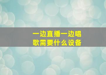 一边直播一边唱歌需要什么设备