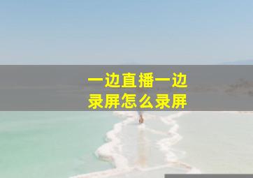 一边直播一边录屏怎么录屏