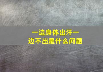 一边身体出汗一边不出是什么问题