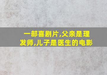 一部喜剧片,父亲是理发师,儿子是医生的电影