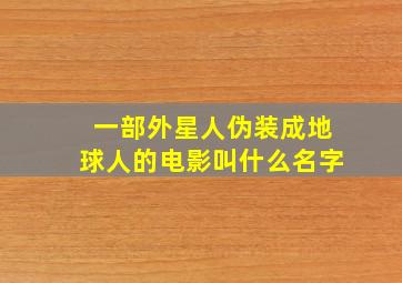 一部外星人伪装成地球人的电影叫什么名字