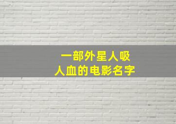 一部外星人吸人血的电影名字