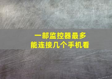 一部监控器最多能连接几个手机看