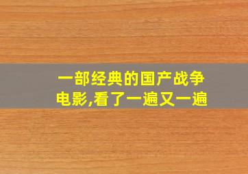 一部经典的国产战争电影,看了一遍又一遍