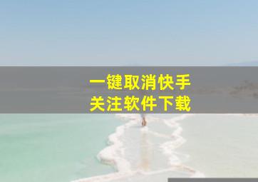 一键取消快手关注软件下载