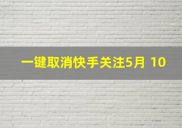 一键取消快手关注5月 10