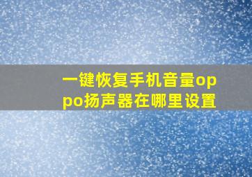 一键恢复手机音量oppo扬声器在哪里设置