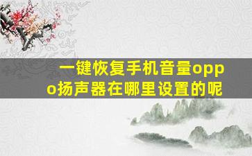 一键恢复手机音量oppo扬声器在哪里设置的呢