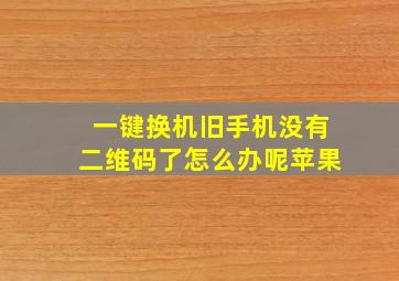 一键换机旧手机没有二维码了怎么办呢苹果