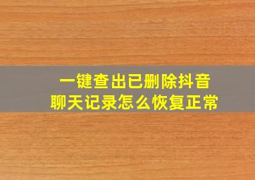 一键查出已删除抖音聊天记录怎么恢复正常