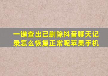 一键查出已删除抖音聊天记录怎么恢复正常呢苹果手机