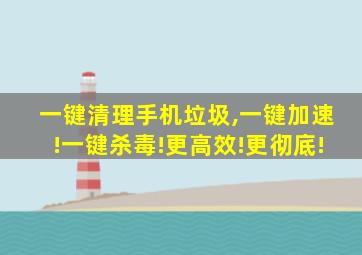 一键清理手机垃圾,一键加速!一键杀毒!更高效!更彻底!