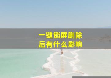 一键锁屏删除后有什么影响