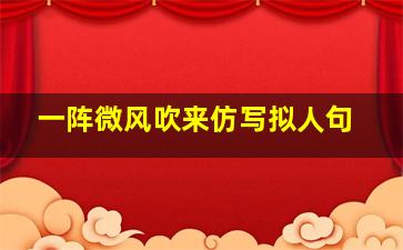 一阵微风吹来仿写拟人句