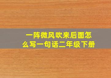 一阵微风吹来后面怎么写一句话二年级下册