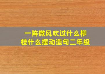 一阵微风吹过什么柳枝什么摆动造句二年级