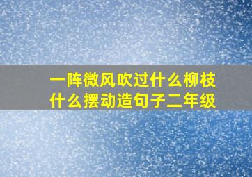 一阵微风吹过什么柳枝什么摆动造句子二年级