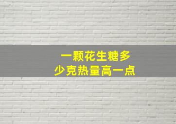 一颗花生糖多少克热量高一点