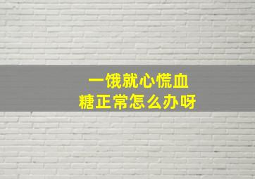 一饿就心慌血糖正常怎么办呀