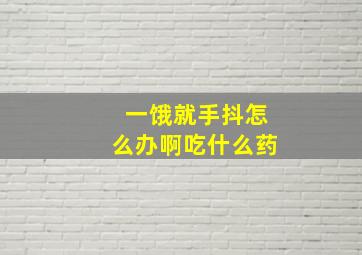 一饿就手抖怎么办啊吃什么药