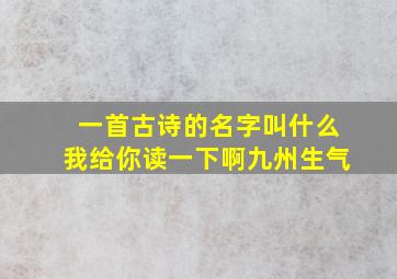 一首古诗的名字叫什么我给你读一下啊九州生气