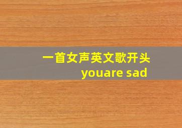 一首女声英文歌开头youare sad