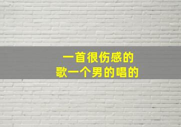 一首很伤感的歌一个男的唱的