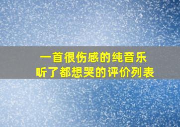 一首很伤感的纯音乐 听了都想哭的评价列表