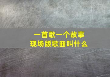 一首歌一个故事现场版歌曲叫什么