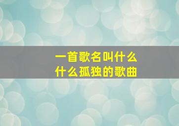 一首歌名叫什么什么孤独的歌曲