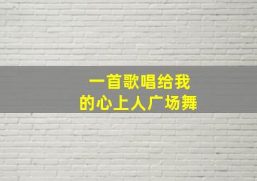 一首歌唱给我的心上人广场舞