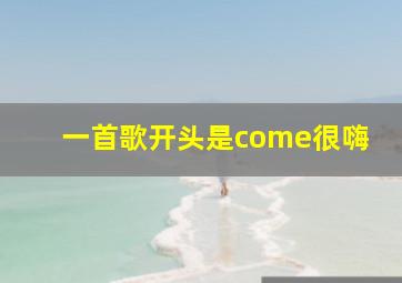 一首歌开头是come很嗨