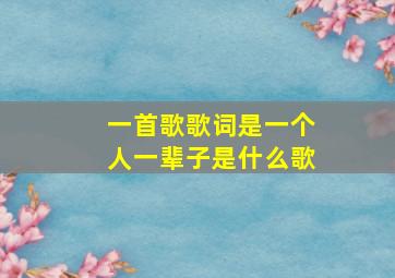 一首歌歌词是一个人一辈子是什么歌