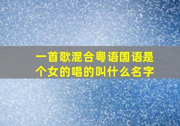 一首歌混合粤语国语是个女的唱的叫什么名字