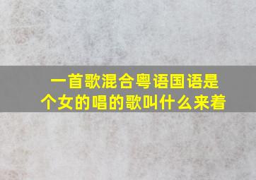 一首歌混合粤语国语是个女的唱的歌叫什么来着