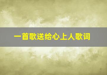 一首歌送给心上人歌词