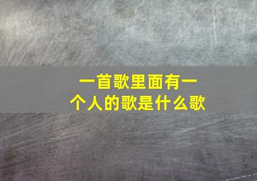 一首歌里面有一个人的歌是什么歌