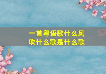 一首粤语歌什么风吹什么歌是什么歌