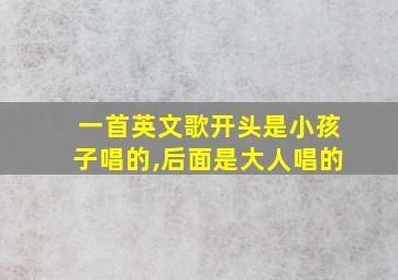 一首英文歌开头是小孩子唱的,后面是大人唱的