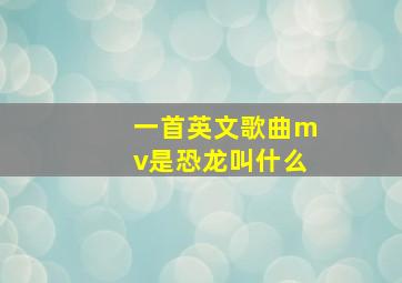 一首英文歌曲mv是恐龙叫什么